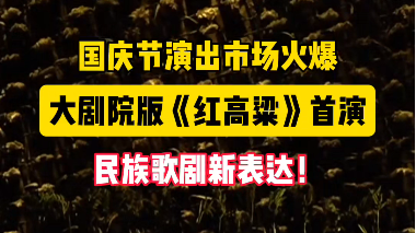 国庆节演出市场火爆！大剧院版《红高粱》首演，民族歌剧新表达！