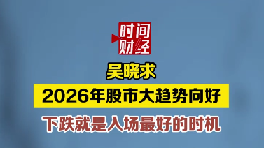 吴晓求 2026年股市大趋势向好下跌就是入场最好的时机