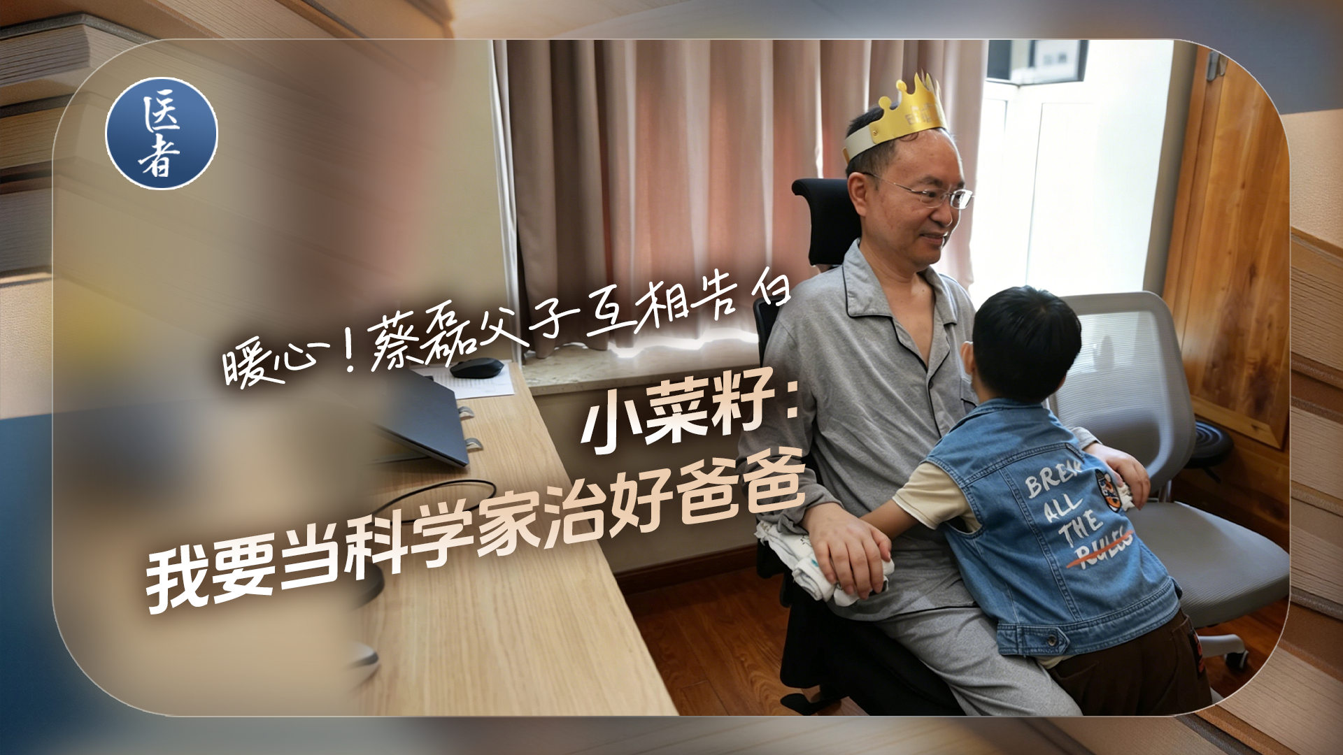 医者｜暖心 蔡磊父子互相告白 小菜籽：我要当科学家 治好爸爸