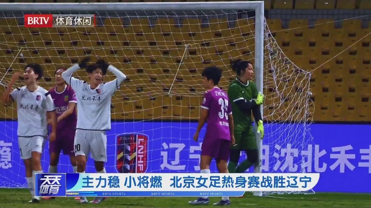 主力稳 小将燃 北京女足热身赛战胜辽宁 主力稳 小将燃 北京女足热身赛战胜辽宁