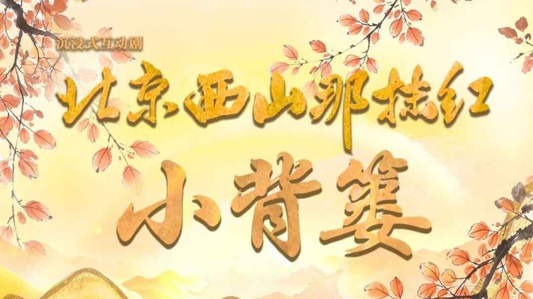 沉浸式互动剧《北京西山那抹红——小背篓》已正式开演