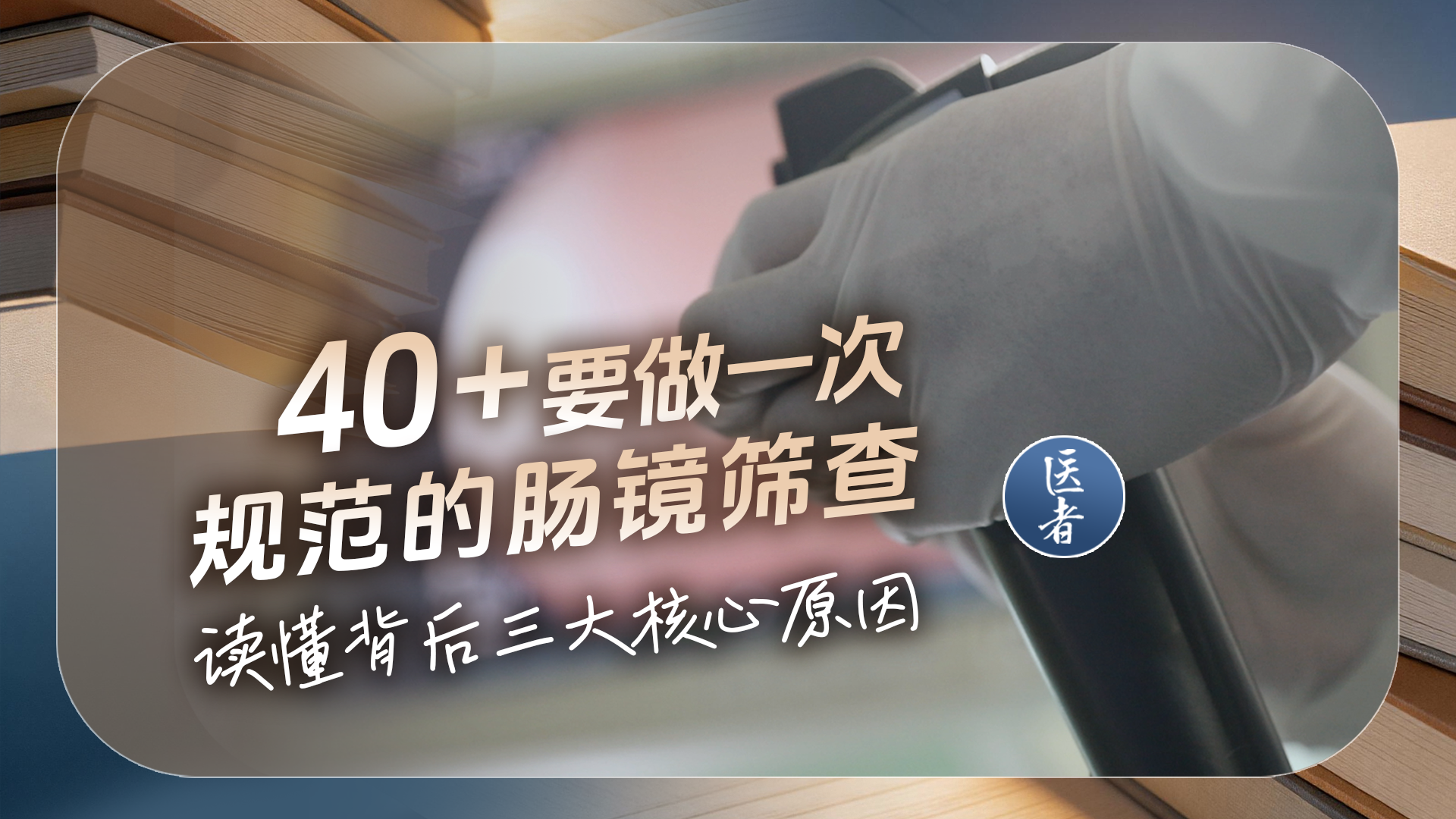 医者｜40+要做一次规范的肠镜筛查 读懂背后三大核心原因