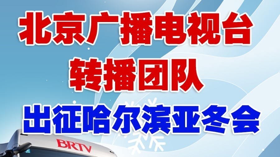 北京广播电视台转播团队出征哈尔滨亚冬会 北京广播电视台转播团队出征哈尔滨亚冬会
