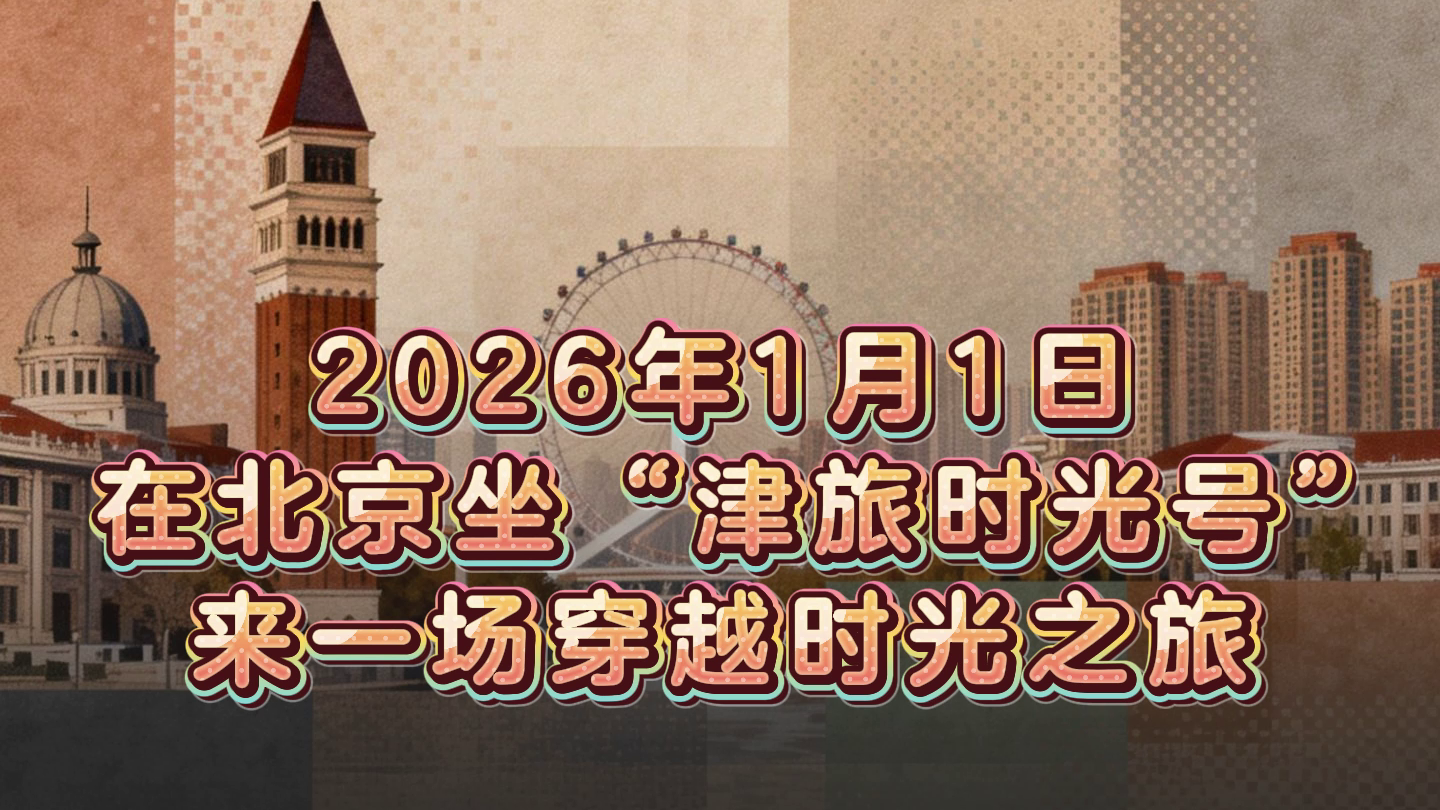 2026年1月1日,在北京坐“津旅时光号”,来一场穿越时光之旅 2026年1月1日,在北京坐“津旅时光号”,来一场穿越时光之旅