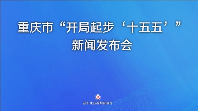 重庆市“开局起步‘十五五’”新闻发布会 重庆市“开局起步‘十五五’”新闻发布会